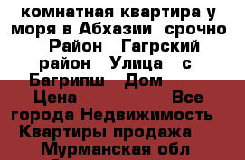 3 комнатная квартира у моря в Абхазии, срочно › Район ­ Гагрский район › Улица ­ с. Багрипш › Дом ­ 75 › Цена ­ 3 000 000 - Все города Недвижимость » Квартиры продажа   . Мурманская обл.,Снежногорск г.